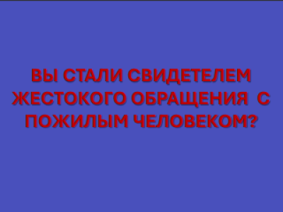 ПАМЯТКА - Если вы свидетель жестокого отношения к пожилому человеку